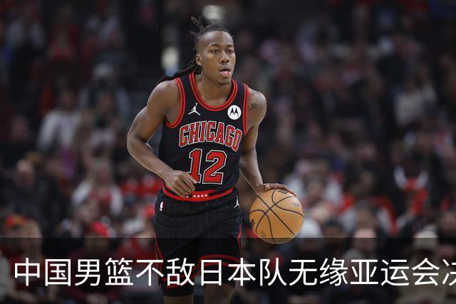 中国男篮不敌日本队无缘亚运会决赛，将与伊朗争夺铜牌