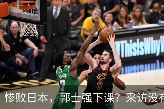 惨败日本，郭士强下课？采访没有道歉，男篮新帅3选1，杜锋热门